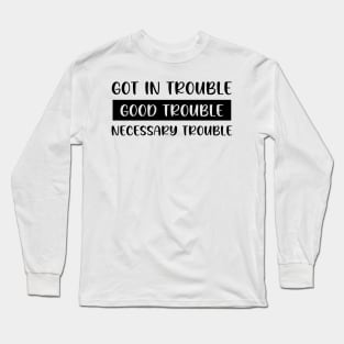 Got In Trouble, Good Trouble, Necessary Trouble Long Sleeve T-Shirt